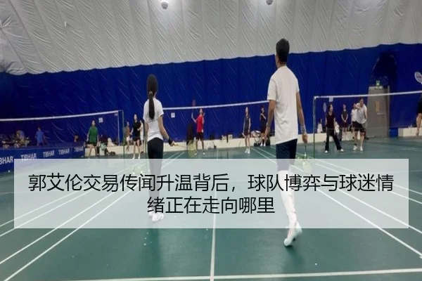 郭艾伦交易传闻升温背后，球队博弈与球迷情绪正在走向哪里